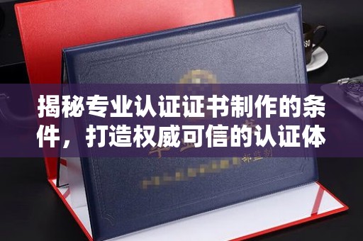 梁山揭秘专业认证证书制作的条件，打造权威可信的认证体系